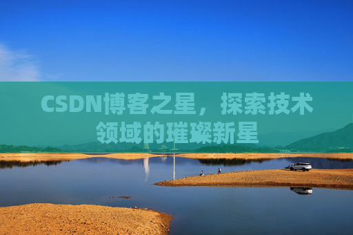 CSDN博客之星，探索技术领域的璀璨新星
